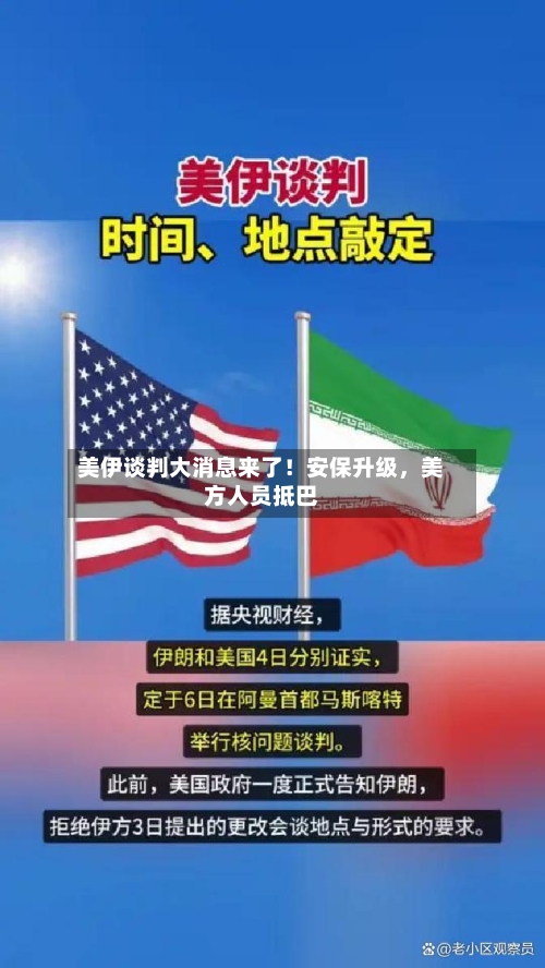 美伊谈判大消息来了！安保升级	，美方人员抵巴-第1张图片