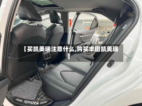 【买凯美瑞注意什么,购买丰田凯美瑞】-第1张图片