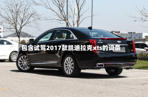 包含试驾2017款凯迪拉克xts的词条-第1张图片