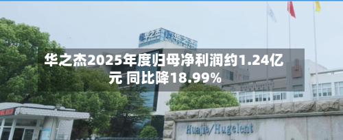 华之杰2025年度归母净利润约1.24亿元 同比降18.99%-第1张图片
