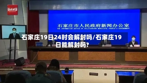 石家庄19日24时会解封吗/石家庄19日能解封吗?-第1张图片