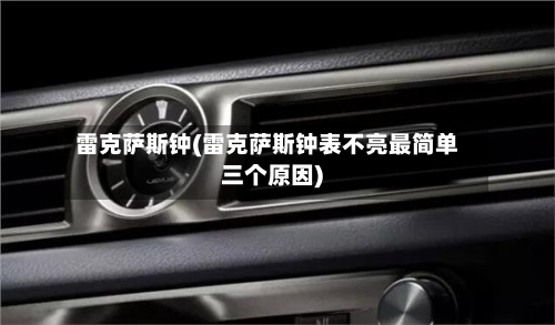 雷克萨斯钟(雷克萨斯钟表不亮最简单三个原因)-第1张图片