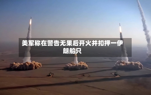 美军称在警告无果后开火并扣押一伊朗船只-第3张图片