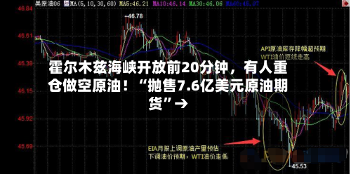 霍尔木兹海峡开放前20分钟，有人重仓做空原油！“抛售7.6亿美元原油期货”→-第1张图片