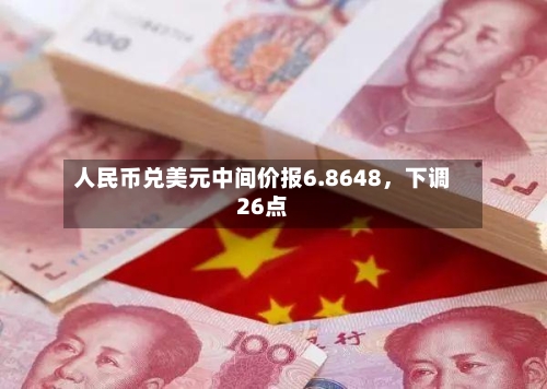 人民币兑美元中间价报6.8648，下调26点-第2张图片
