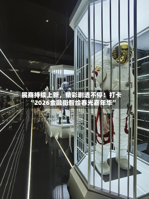 展商持续上新，精彩剧透不停！打卡“2026金融街智绘春光嘉年华	”-第1张图片
