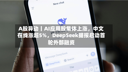 A股异动丨AI应用股集体上涨，中文在线涨超5%	，DeepSeek据报启动首轮外部融资-第2张图片