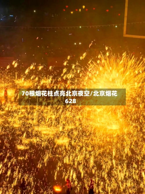 70根烟花柱点亮北京夜空/北京烟花628-第3张图片