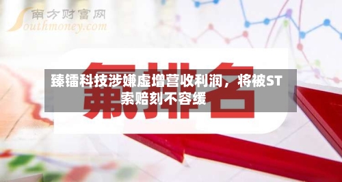 臻镭科技涉嫌虚增营收利润	，将被ST索赔刻不容缓-第1张图片