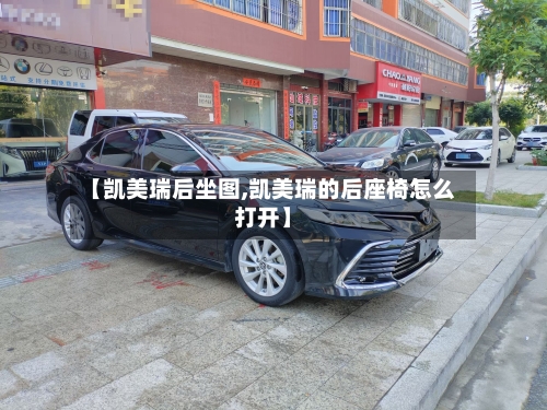 【凯美瑞后坐图,凯美瑞的后座椅怎么打开】-第1张图片