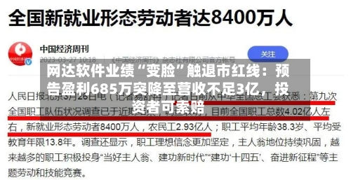 网达软件业绩“变脸	”触退市红线：预告盈利685万突降至营收不足3亿，投资者可索赔-第2张图片