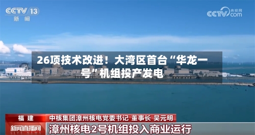 26项技术改进！大湾区首台“华龙一号	”机组投产发电-第3张图片