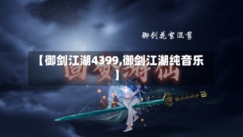 【御剑江湖4399,御剑江湖纯音乐】-第1张图片