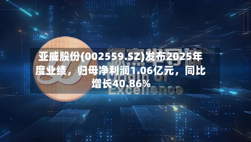 亚威股份(002559.SZ)发布2025年度业绩，归母净利润1.06亿元，同比增长40.86%-第3张图片