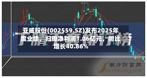 亚威股份(002559.SZ)发布2025年度业绩	，归母净利润1.06亿元，同比增长40.86%-第1张图片