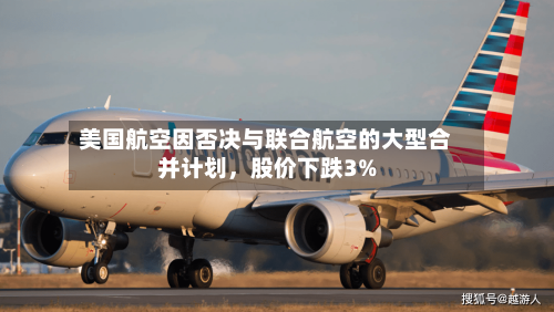 美国航空因否决与联合航空的大型合并计划	，股价下跌3%-第3张图片