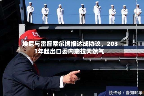 埃尼与雷普索尔据报达成协议	，2031年起出口委内瑞拉天然气-第2张图片