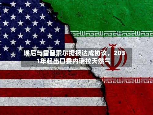 埃尼与雷普索尔据报达成协议，2031年起出口委内瑞拉天然气-第3张图片