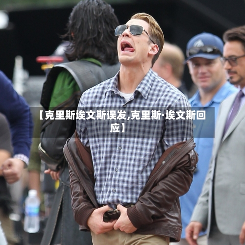 【克里斯埃文斯误发,克里斯·埃文斯回应】-第1张图片