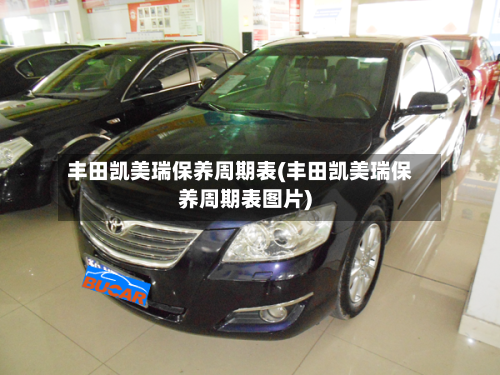 丰田凯美瑞保养周期表(丰田凯美瑞保养周期表图片)-第2张图片