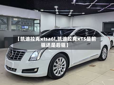 【凯迪拉克xtsa6l,凯迪拉克xTS是前驱还是后驱】-第2张图片