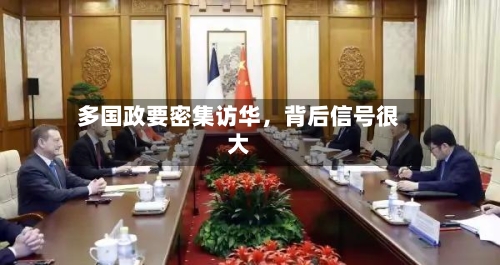 多国政要密集访华，背后信号很大-第2张图片