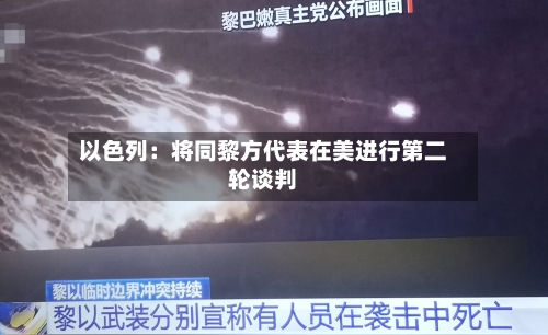 以色列：将同黎方代表在美进行第二轮谈判-第3张图片