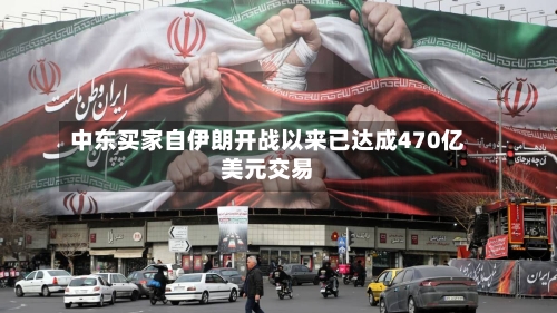 中东买家自伊朗开战以来已达成470亿美元交易-第2张图片