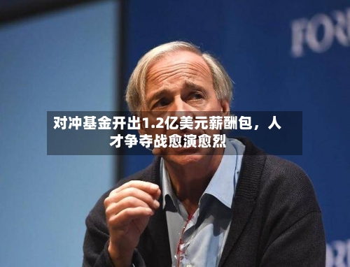 对冲基金开出1.2亿美元薪酬包，人才争夺战愈演愈烈-第1张图片