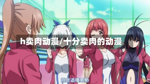 h卖肉动漫/十分卖肉的动漫-第2张图片
