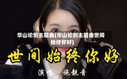 华山论剑主题曲(华山论剑主题曲世间始终你好)-第1张图片