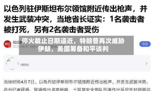 停火截止日期逼近，特朗普再次威胁伊朗	，美国筹备和平谈判-第3张图片