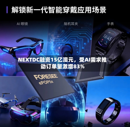 NEXTDC融资15亿澳元	，受AI需求推动订单量激增83%-第1张图片
