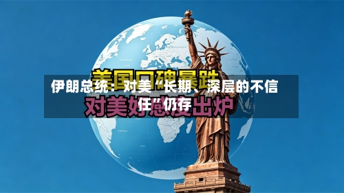 伊朗总统：对美“长期、深层的不信任”仍存-第2张图片