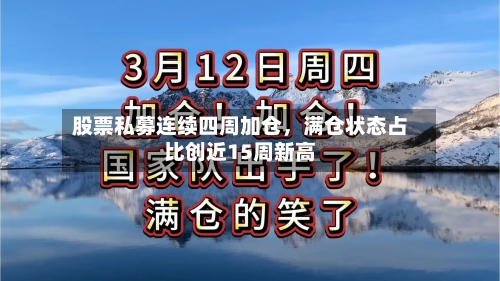 股票私募连续四周加仓，满仓状态占比创近15周新高-第3张图片