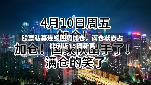 股票私募连续四周加仓，满仓状态占比创近15周新高-第1张图片