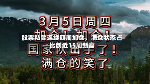 股票私募连续四周加仓	，满仓状态占比创近15周新高-第2张图片
