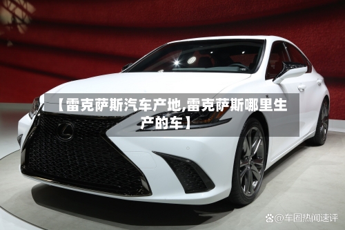 【雷克萨斯汽车产地,雷克萨斯哪里生产的车】-第2张图片