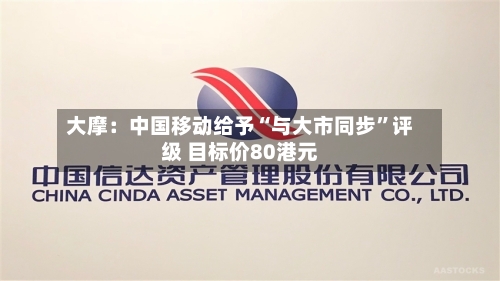 大摩：中国移动给予“与大市同步	”评级 目标价80港元-第1张图片