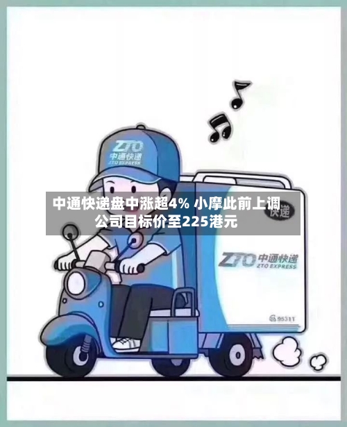 中通快递盘中涨超4% 小摩此前上调公司目标价至225港元-第1张图片