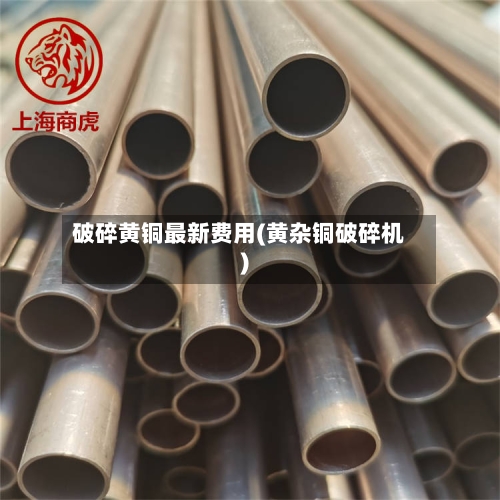 破碎黄铜最新费用(黄杂铜破碎机)-第1张图片