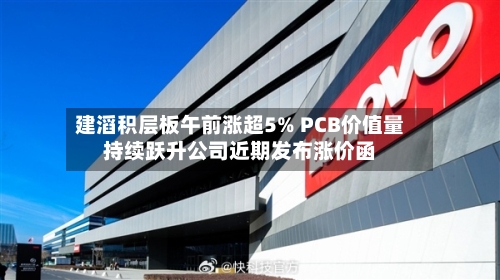 建滔积层板午前涨超5% PCB价值量持续跃升公司近期发布涨价函-第2张图片