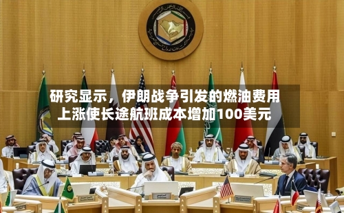 研究显示，伊朗战争引发的燃油费用上涨使长途航班成本增加100美元-第1张图片