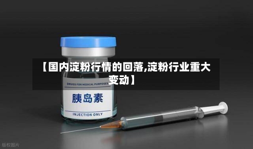 【国内淀粉行情的回落,淀粉行业重大变动】-第2张图片