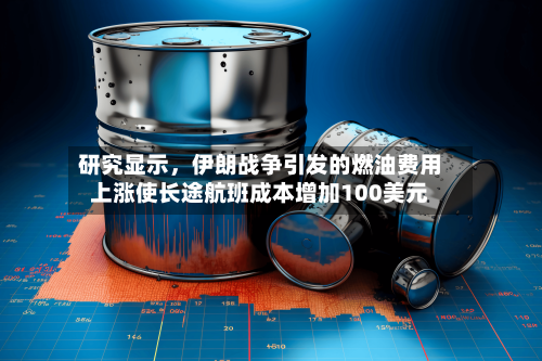 研究显示，伊朗战争引发的燃油费用上涨使长途航班成本增加100美元-第3张图片