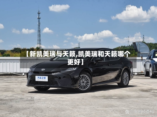 【新凯美瑞与天籁,凯美瑞和天籁哪个更好】-第1张图片