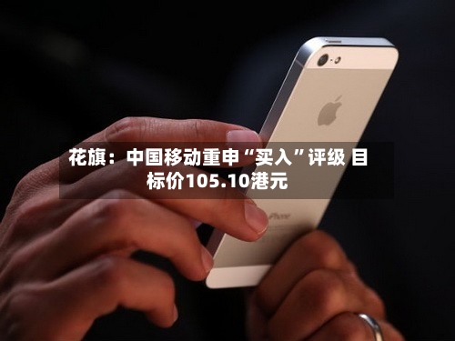 花旗：中国移动重申“买入”评级 目标价105.10港元-第2张图片