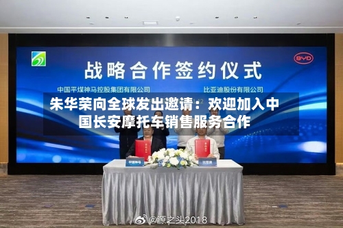 朱华荣向全球发出邀请：欢迎加入中国长安摩托车销售服务合作-第2张图片