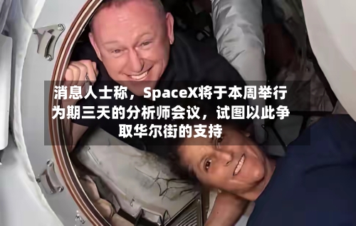 消息人士称，SpaceX将于本周举行为期三天的分析师会议，试图以此争取华尔街的支持-第2张图片