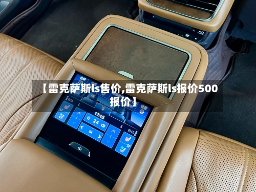 【雷克萨斯ls售价,雷克萨斯ls报价500报价】-第1张图片